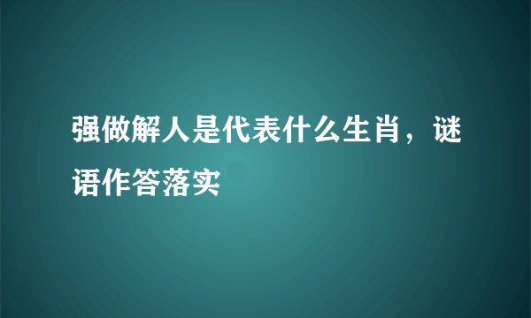 强做解人是代表什么生肖，谜语作答落实