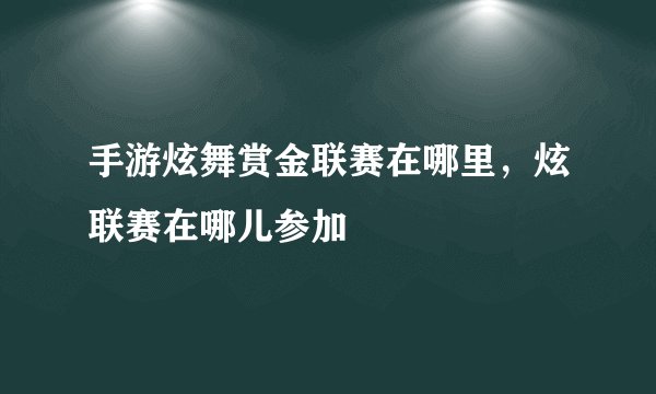 手游炫舞赏金联赛在哪里，炫联赛在哪儿参加
