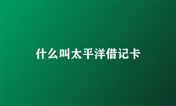 什么叫太平洋借记卡