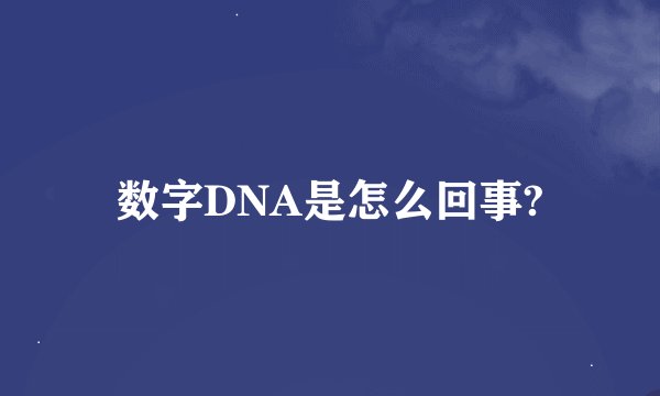 数字DNA是怎么回事?