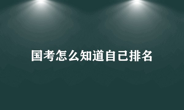 国考怎么知道自己排名
