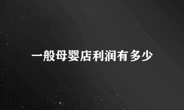 一般母婴店利润有多少