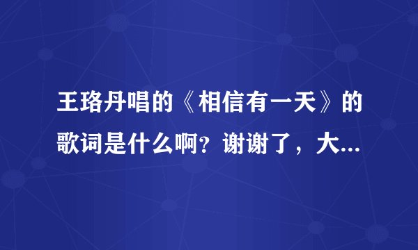 王珞丹唱的《相信有一天》的歌词是什么啊？谢谢了，大神帮忙啊