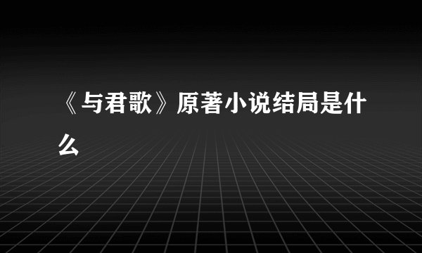 《与君歌》原著小说结局是什么