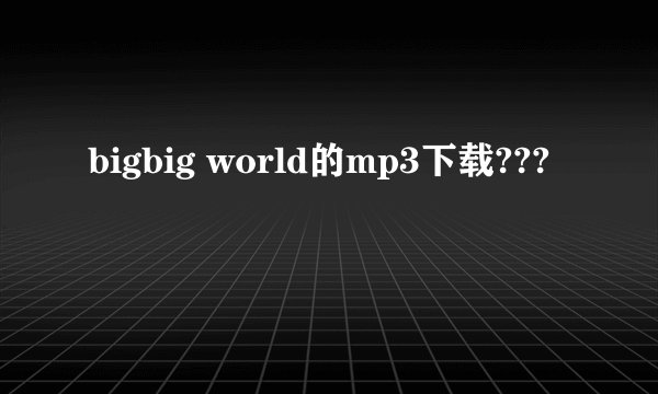 bigbig world的mp3下载???