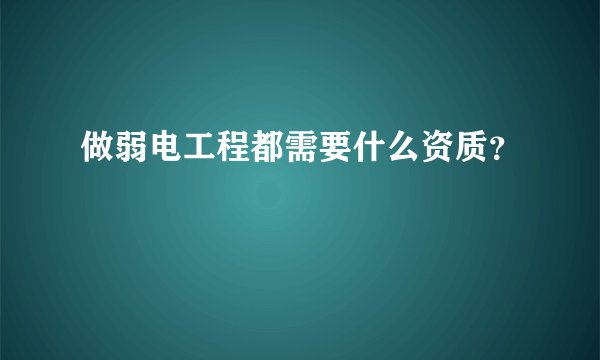 做弱电工程都需要什么资质？