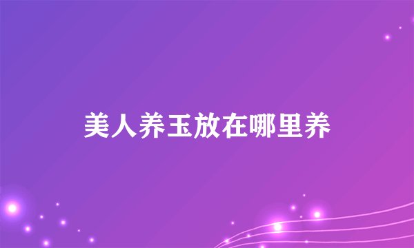 美人养玉放在哪里养
