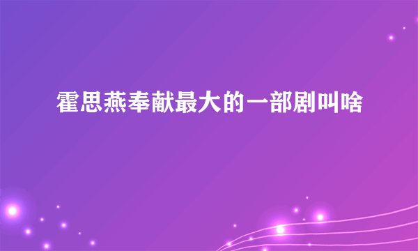 霍思燕奉献最大的一部剧叫啥