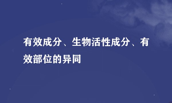 有效成分、生物活性成分、有效部位的异同