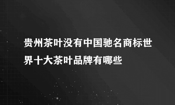 贵州茶叶没有中国驰名商标世界十大茶叶品牌有哪些