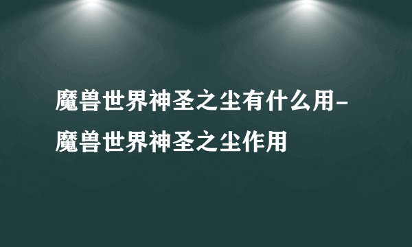 魔兽世界神圣之尘有什么用-魔兽世界神圣之尘作用