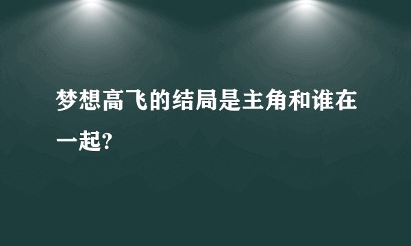 梦想高飞的结局是主角和谁在一起?