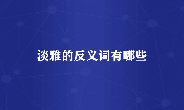 淡雅的反义词有哪些