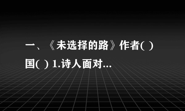 一、《未选择的路》作者( )国( ) 1.诗人面对两条路为什么久久伫立?写出作者此