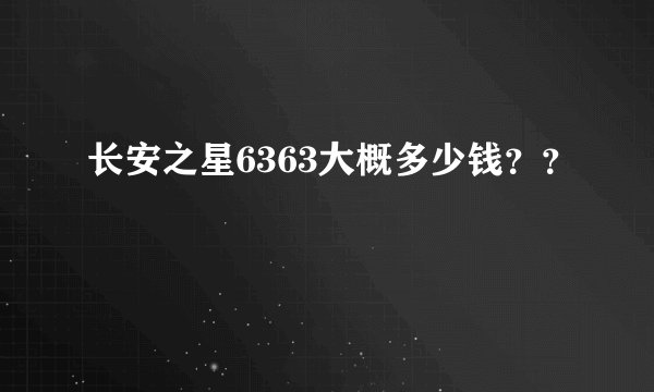 长安之星6363大概多少钱？？