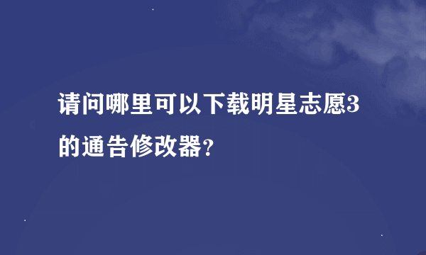 请问哪里可以下载明星志愿3的通告修改器？
