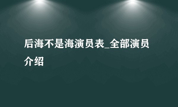后海不是海演员表_全部演员介绍