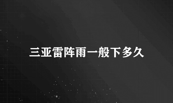 三亚雷阵雨一般下多久