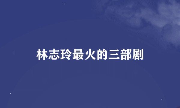 林志玲最火的三部剧