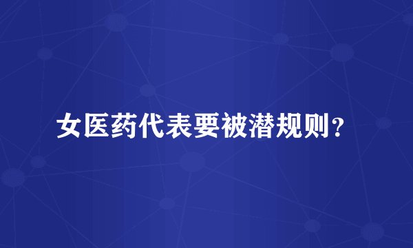 女医药代表要被潜规则？