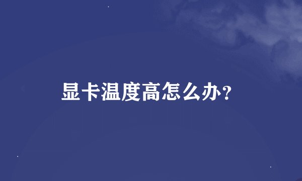 显卡温度高怎么办？
