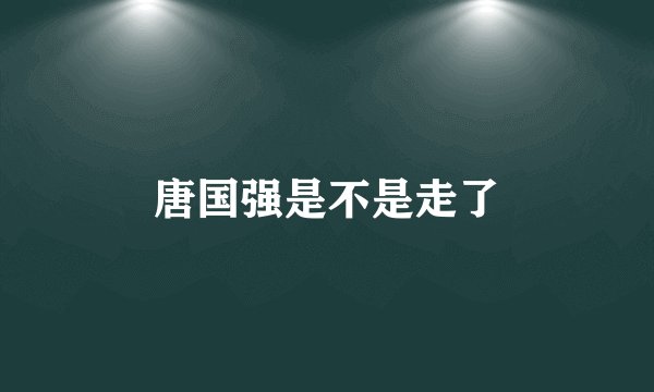 唐国强是不是走了