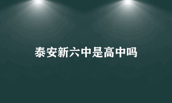泰安新六中是高中吗