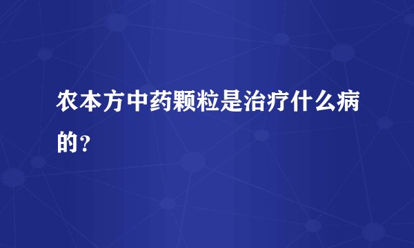 农本方中药颗粒是治疗什么病的？
