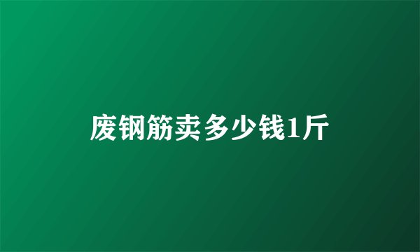 废钢筋卖多少钱1斤