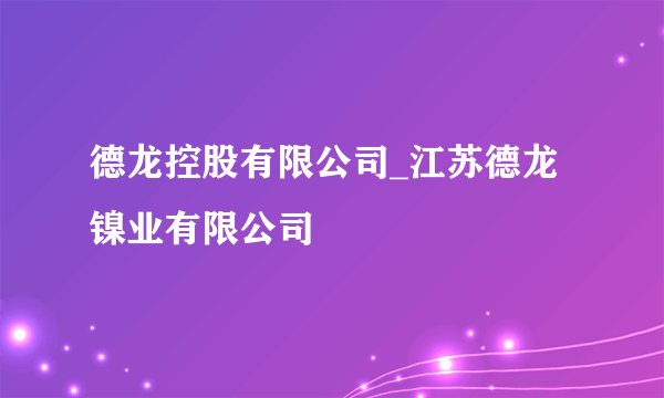 德龙控股有限公司_江苏德龙镍业有限公司
