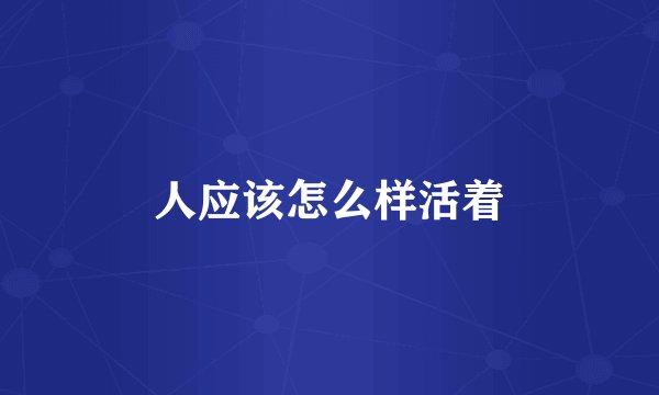 人应该怎么样活着