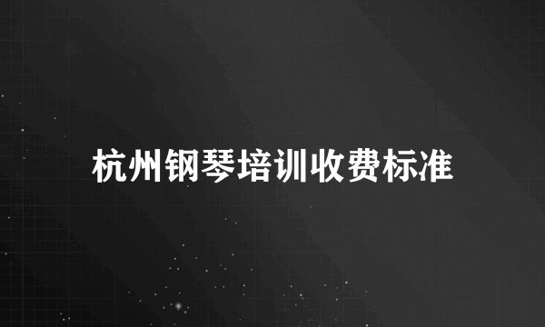 杭州钢琴培训收费标准