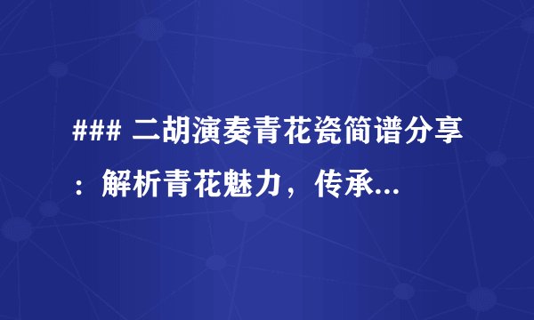 ### 二胡演奏青花瓷简谱分享：解析青花魅力，传承中华文化之美