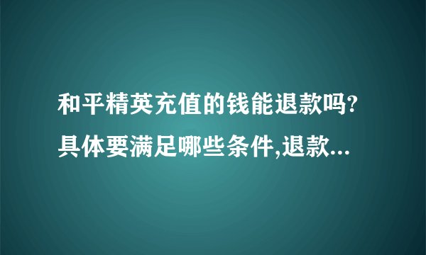 和平精英充值的钱能退款吗?具体要满足哪些条件,退款流程是怎样的?