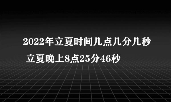 2022年立夏时间几点几分几秒 立夏晚上8点25分46秒