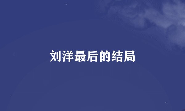刘洋最后的结局