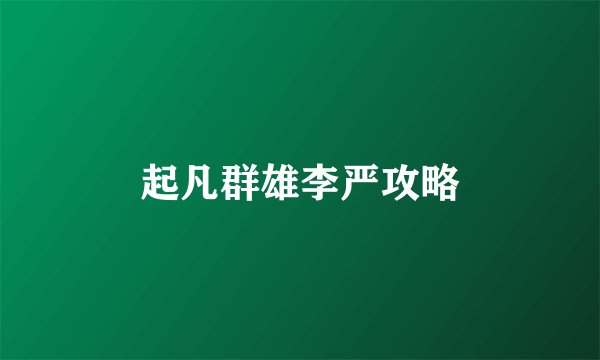 起凡群雄李严攻略