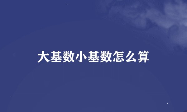 大基数小基数怎么算