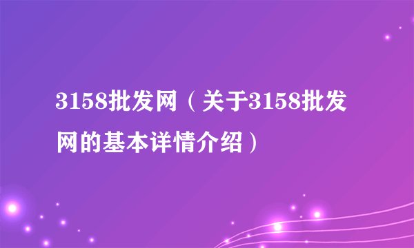 3158批发网（关于3158批发网的基本详情介绍）