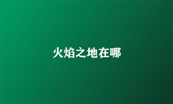 火焰之地在哪