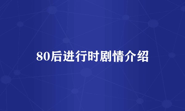 80后进行时剧情介绍