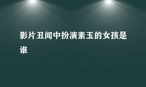影片丑闻中扮演素玉的女孩是谁