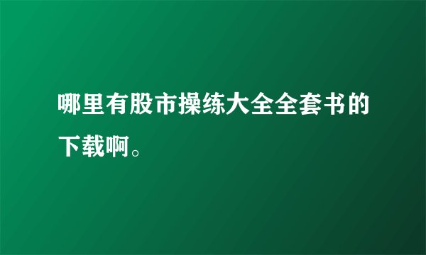 哪里有股市操练大全全套书的下载啊。
