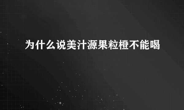 为什么说美汁源果粒橙不能喝