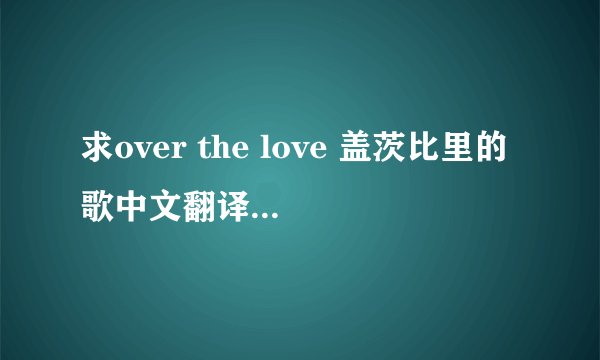 求over the love 盖茨比里的歌中文翻译！ Over The Love-Flor
