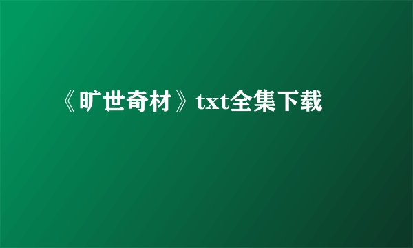 《旷世奇材》txt全集下载