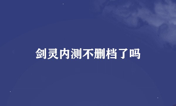剑灵内测不删档了吗