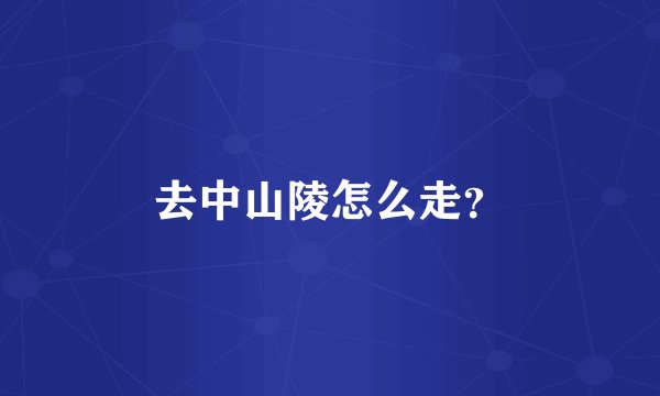 去中山陵怎么走？