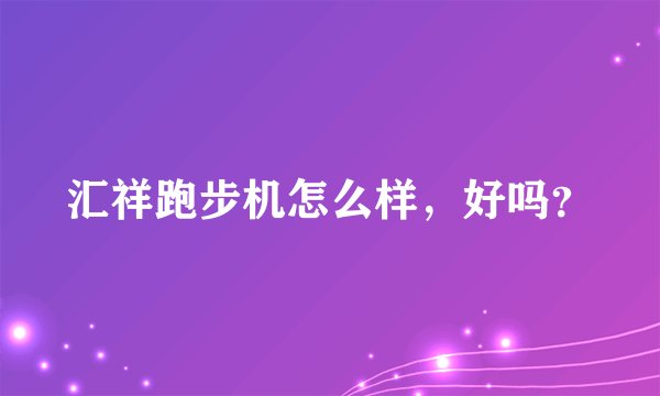 汇祥跑步机怎么样，好吗？