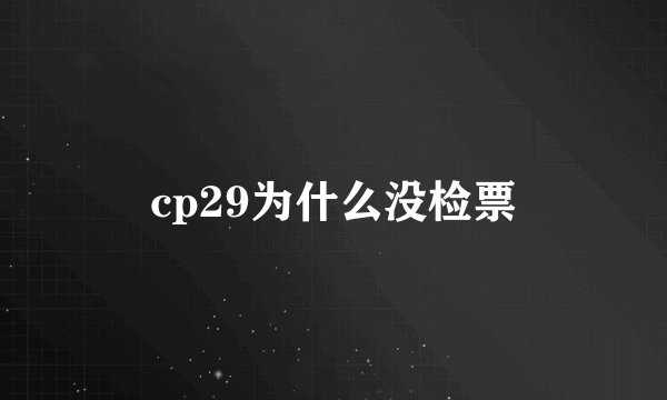 cp29为什么没检票